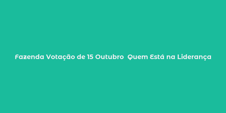 Fazenda Votação de 15 Outubro  Quem Está na Liderança