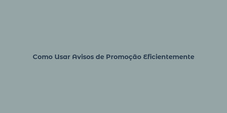 Como Usar Avisos de Promoção Eficientemente