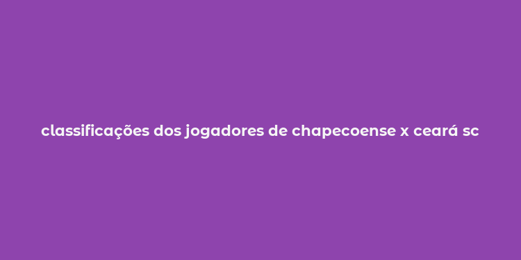 classificações dos jogadores de chapecoense x ceará sc