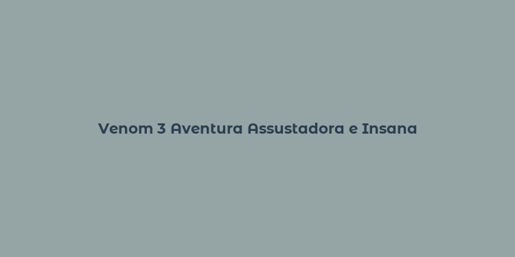 Venom 3 Aventura Assustadora e Insana