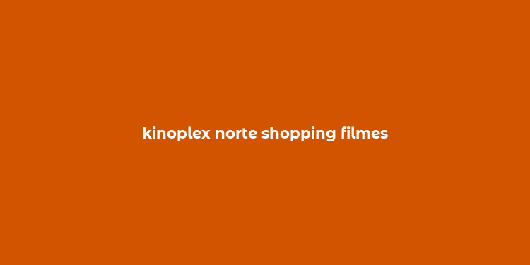 kinoplex norte shopping filmes