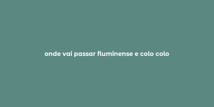 onde vai passar fluminense e colo colo