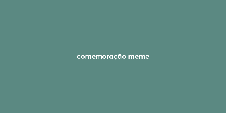 comemoração meme