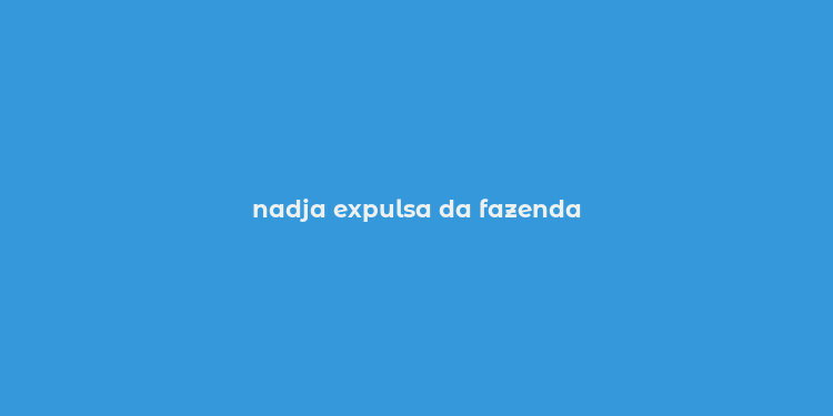 nadja expulsa da fazenda