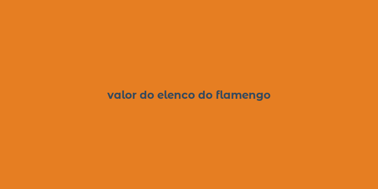 valor do elenco do flamengo