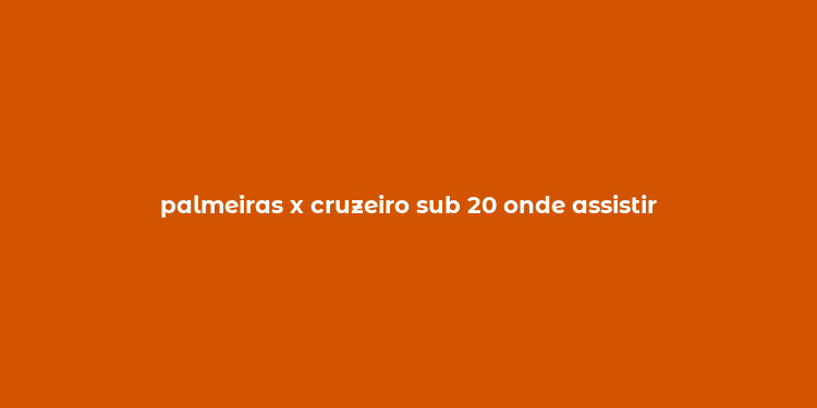 palmeiras x cruzeiro sub 20 onde assistir