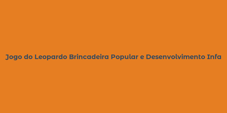 Jogo do Leopardo Brincadeira Popular e Desenvolvimento Infantil no Brasil