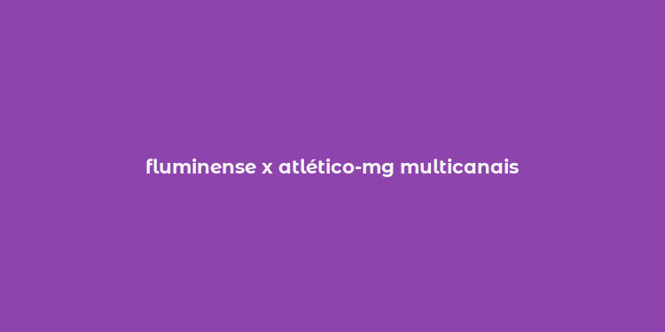 fluminense x atlético-mg multicanais