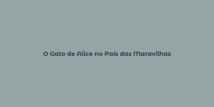 O Gato de Alice no País das Maravilhas