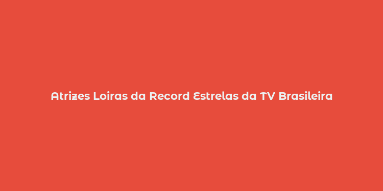 Atrizes Loiras da Record Estrelas da TV Brasileira