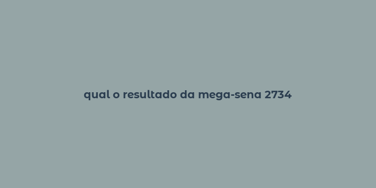 qual o resultado da mega-sena 2734