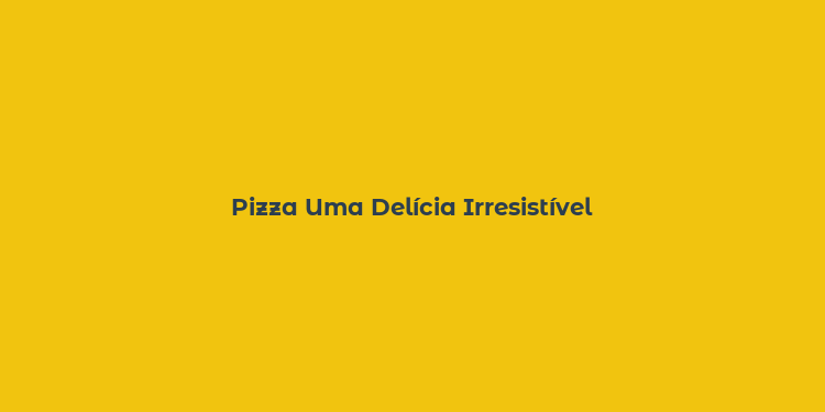 Pizza Uma Delícia Irresistível