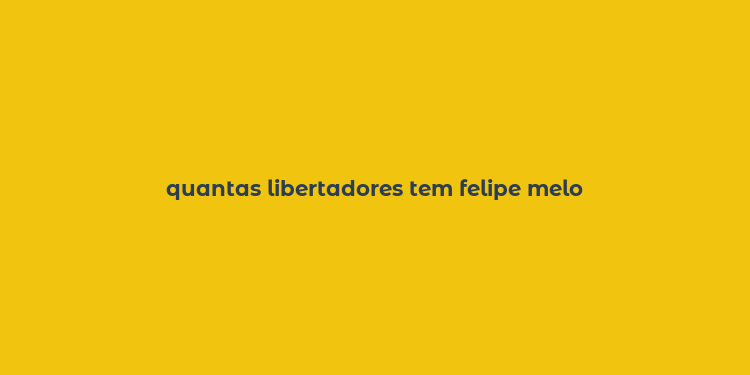 quantas libertadores tem felipe melo