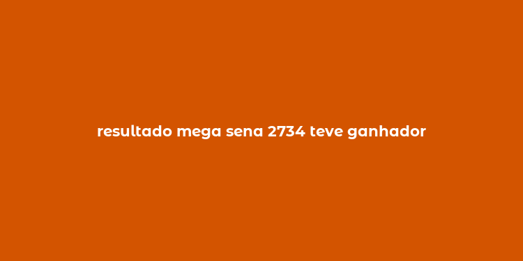 resultado mega sena 2734 teve ganhador