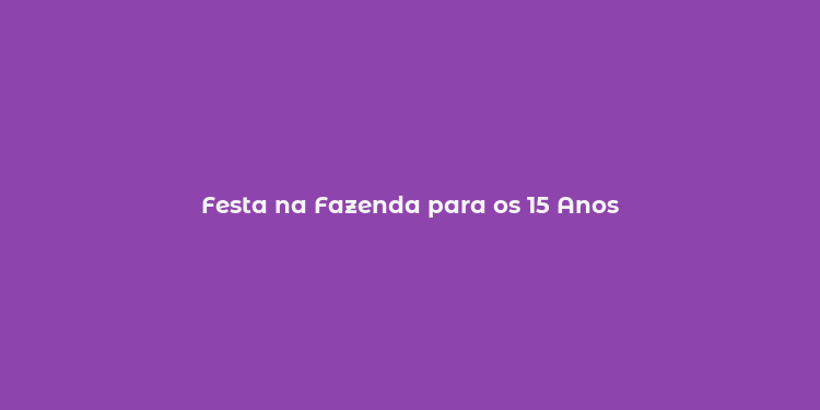 Festa na Fazenda para os 15 Anos