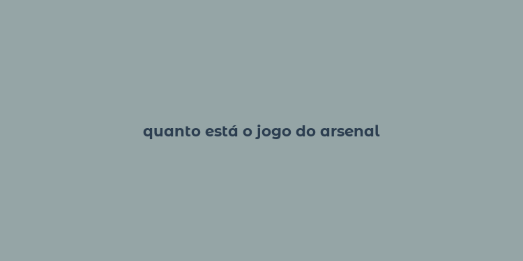 quanto está o jogo do arsenal