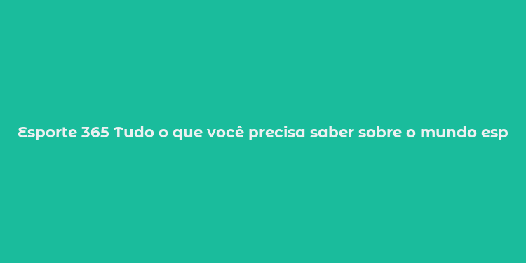 Esporte 365 Tudo o que você precisa saber sobre o mundo esportivo