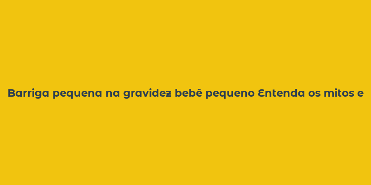 Barriga pequena na gravidez bebê pequeno Entenda os mitos e realidades