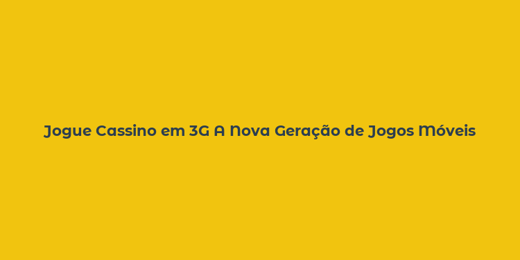 Jogue Cassino em 3G A Nova Geração de Jogos Móveis