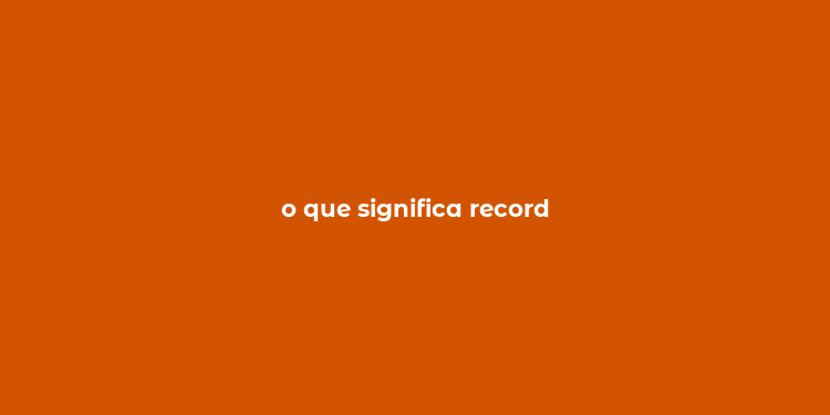 o que significa record