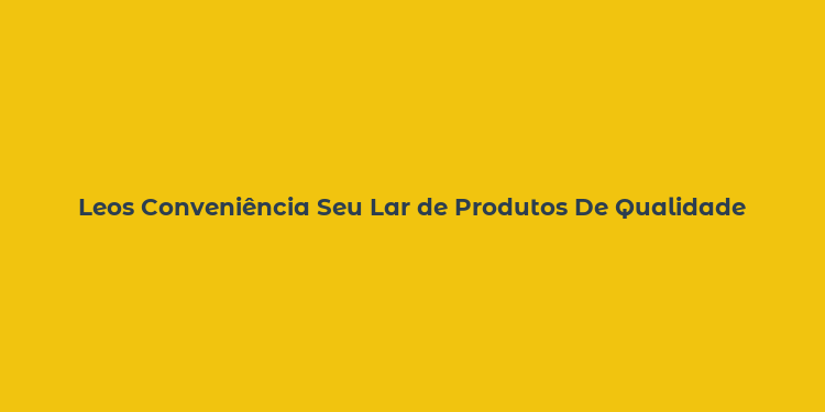 Leos Conveniência Seu Lar de Produtos De Qualidade