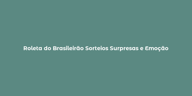 Roleta do Brasileirão Sorteios Surpresas e Emoção