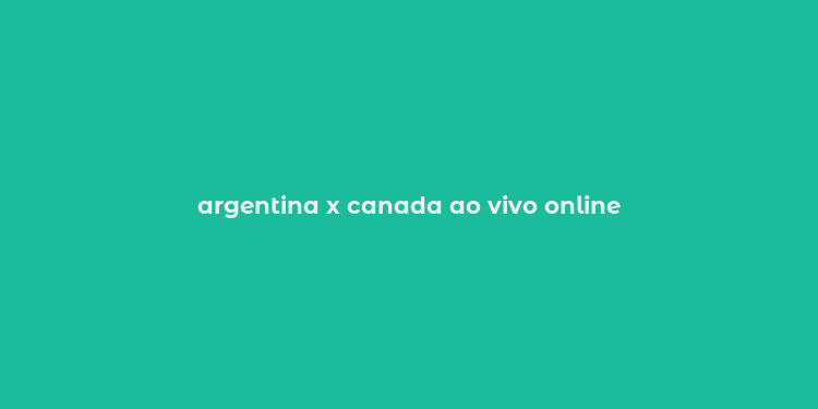 argentina x canada ao vivo online