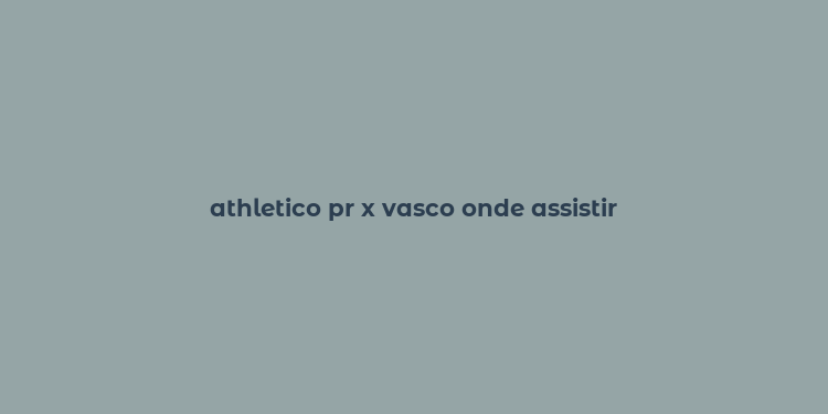 athletico pr x vasco onde assistir