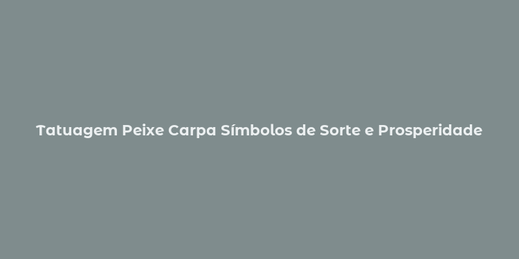 Tatuagem Peixe Carpa Símbolos de Sorte e Prosperidade