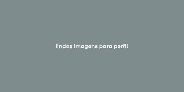 lindas imagens para perfil