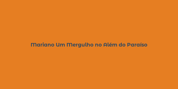 Mariano Um Mergulho no Além do Paraíso