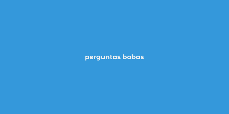 perguntas bobas