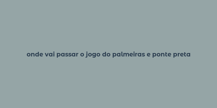 onde vai passar o jogo do palmeiras e ponte preta