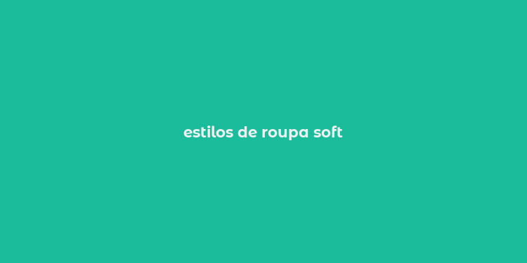 estilos de roupa soft