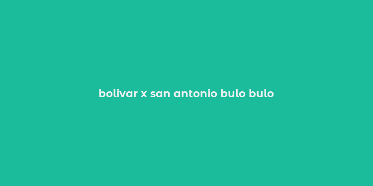 bolivar x san antonio bulo bulo