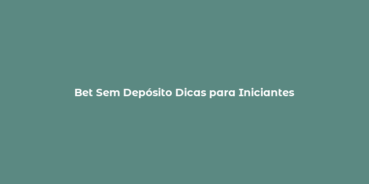 Bet Sem Depósito Dicas para Iniciantes