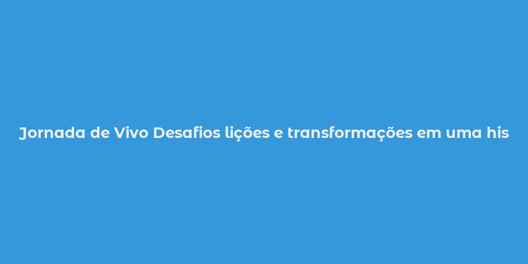 Jornada de Vivo Desafios lições e transformações em uma história real