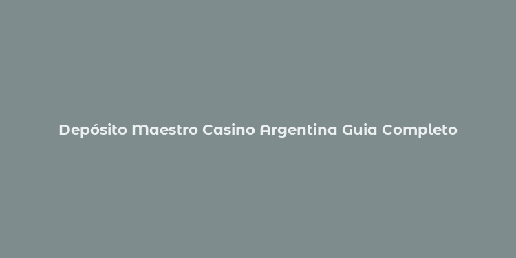 Depósito Maestro Casino Argentina Guia Completo