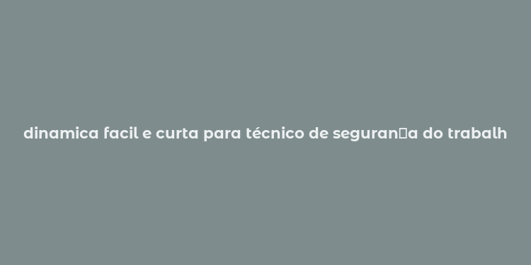 dinamica facil e curta para técnico de seguran？a do trabalho