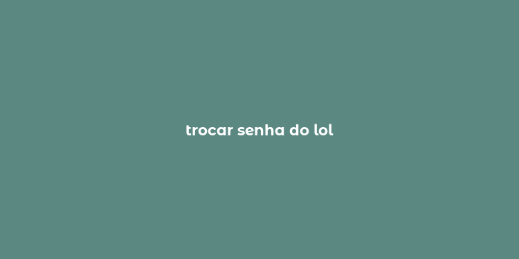 trocar senha do lol