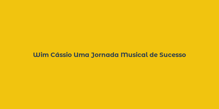 Wim Cássio Uma Jornada Musical de Sucesso