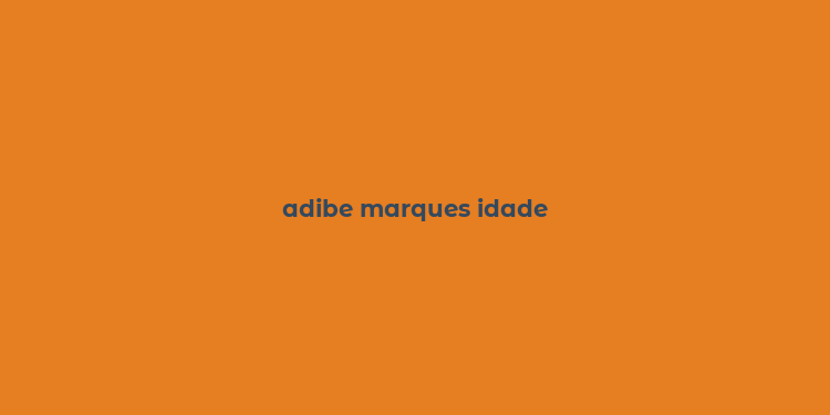 adibe marques idade