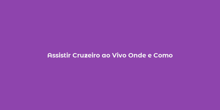 Assistir Cruzeiro ao Vivo Onde e Como