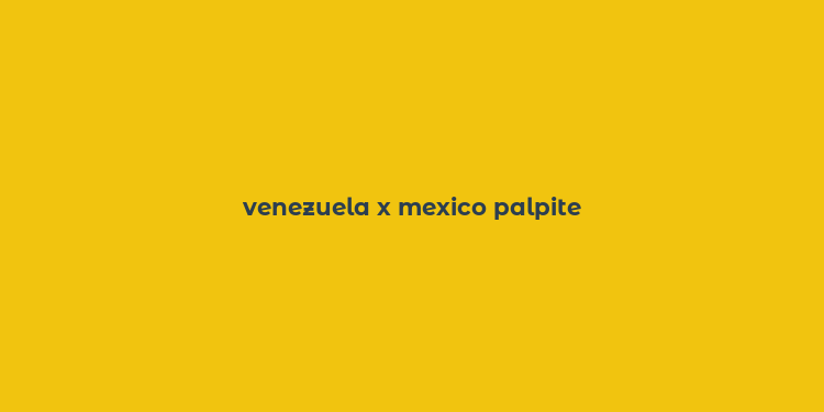 venezuela x mexico palpite