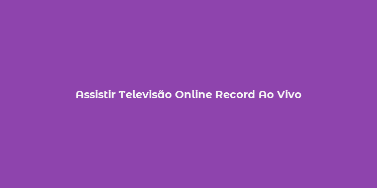 Assistir Televisão Online Record Ao Vivo