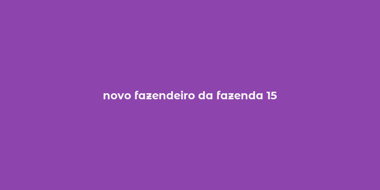 novo fazendeiro da fazenda 15