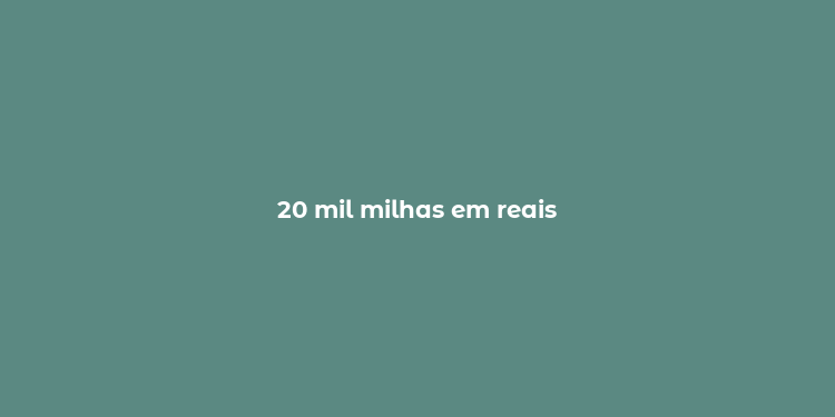 20 mil milhas em reais