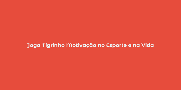 Joga Tigrinho Motivação no Esporte e na Vida