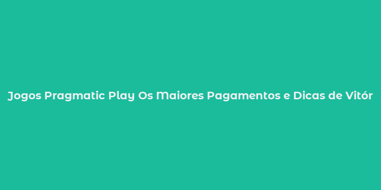 Jogos Pragmatic Play Os Maiores Pagamentos e Dicas de Vitória