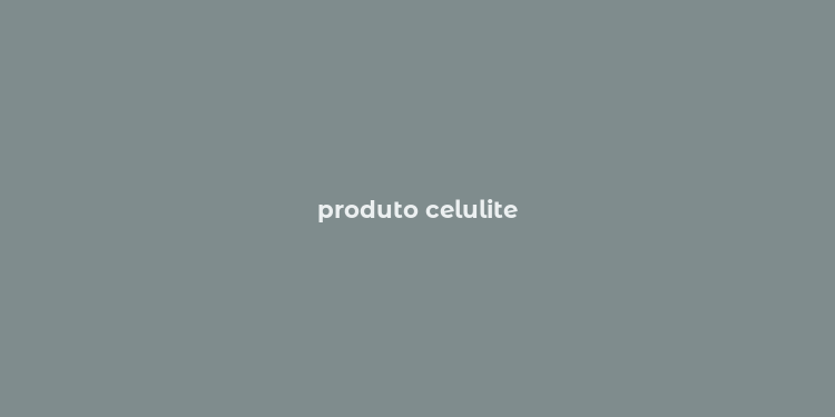 produto celulite